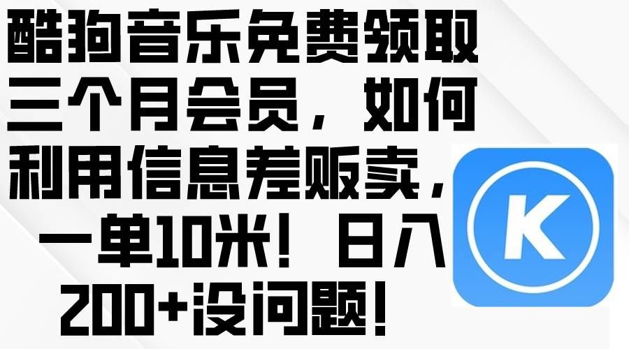 (10236期)酷狗音乐免费领取三个月会员,利用信息差贩卖,一单10米!日入200+没问题-赛德副业库