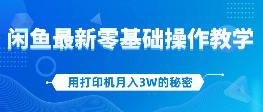 （12568期）用打印机月入3W的秘密，闲鱼最新零基础操作教学，新手当天上手，赚钱如…-赛德副业库