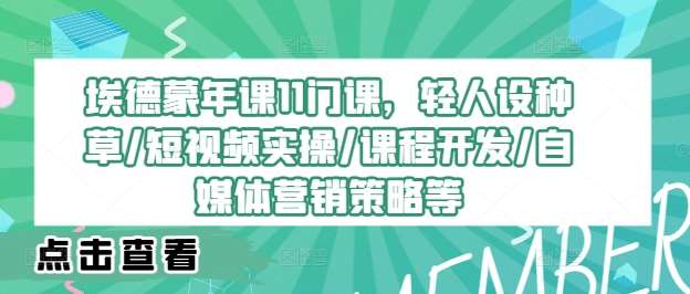 埃德蒙年课11门课,轻人设种草/短视频实操/课程开发/自媒体营销策略等-赛德副业库