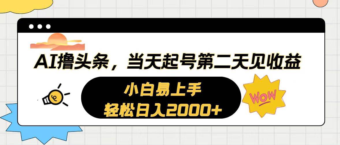 （10884期）AI撸头条，当天起号，第二天见收益。轻松日入2000+-赛德副业库