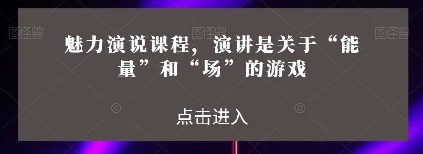 魅力演说课程，演讲是关于“能量”和“场”的游戏-赛德副业库