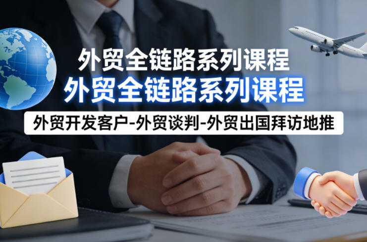 外贸系列课程,外贸开发客户-外贸谈判-外贸出国拜访地推,完成一个外贸链路-赛德副业库