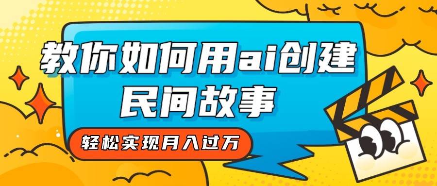 全新思路,教你如何用ai创建民间故事,轻松实现月入过万!-赛德副业库