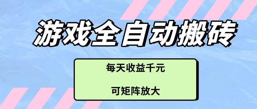 （14674期）游戏全自动搬砖项目，每天收益千元，可矩阵放大-赛德副业库