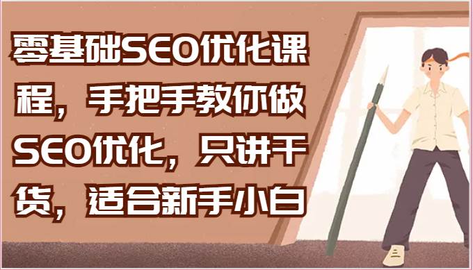 零基础SEO优化课程,手把手教你做SEO优化,只讲干货,适合新手小白-赛德副业库