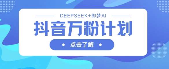 抖音万粉计划,利用DeepSeek+即梦AI生成视频,快速涨到万粉-赛德副业库