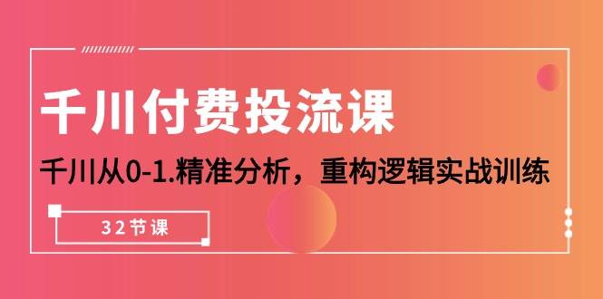 （10127期）千川-付费投流课，千川从0-1.精准分析，重构逻辑实战训练（32节课）-赛德副业库