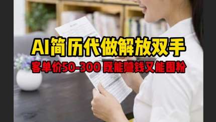 AI简历代做解放双手,客单价50-300不等,既能挣钱又能囤粉-赛德副业库