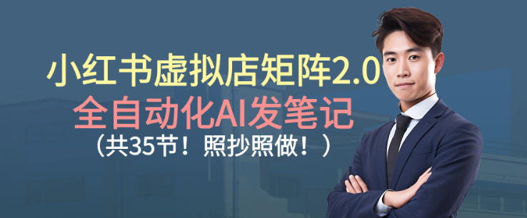 小红书虚拟店矩阵2.0，全自动化AI发笔记，照抄照做（共35节）-赛德副业库