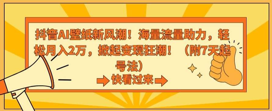 抖音AI壁纸新风潮！海量流量助力，轻松月入2万，掀起变现狂潮【揭秘】-赛德副业库