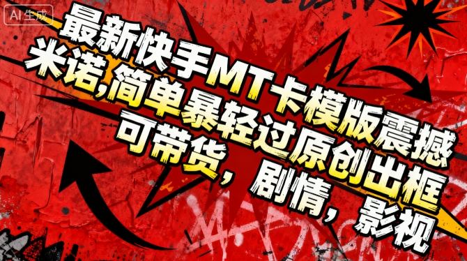 最新快手MT卡模版震撼多米诺,简单粗暴轻松过原创出框,可带货,剧情,影视-赛德副业库