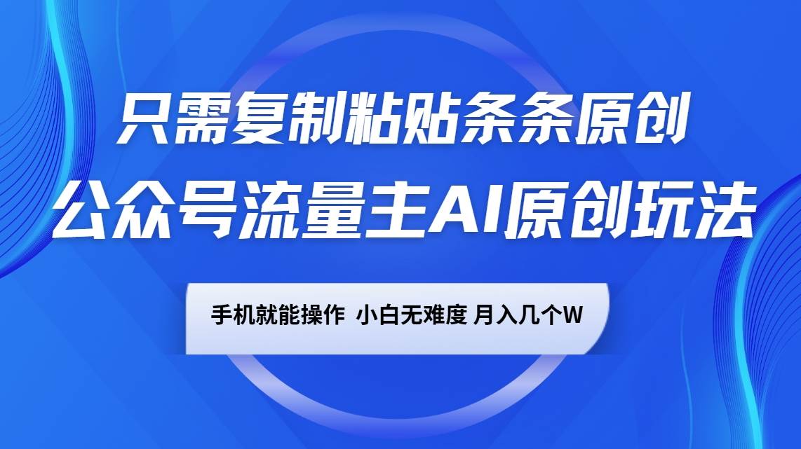公众号流量主AI原创玩法，只需复制粘贴条条原创，手机可操作，小白无难度，月入几个W-赛德副业库