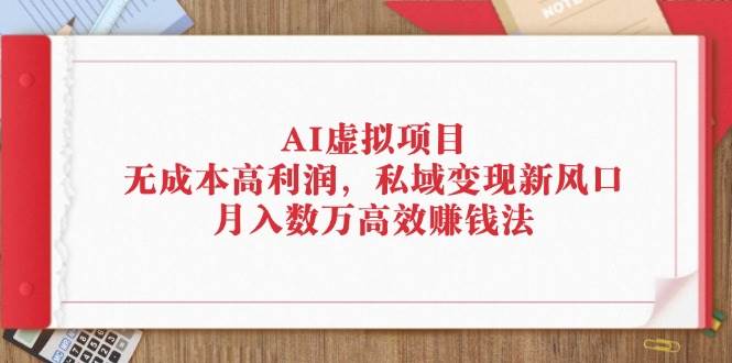 （12355期）AI虚拟项目：无成本高利润，私域变现新风口，月入数万高效赚钱法-赛德副业库