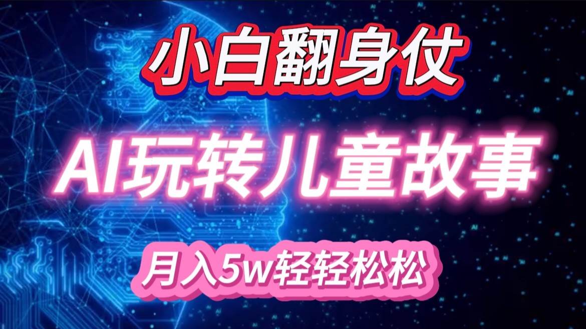 小白大翻身！靠AI玩转绘本故事，月入 5w+，轻松得很！-赛德副业库