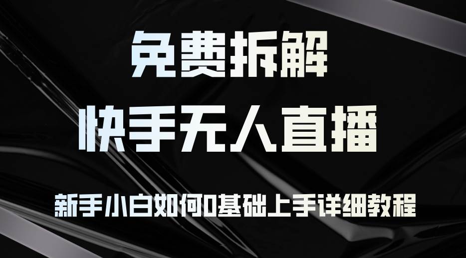 （12829期）免费拆解：快手无人直播，新手小白如何0基础上手，详细教程-赛德副业库