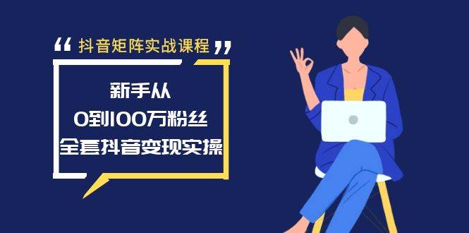 (8867期)抖音矩阵实战课程:新手从0到100万粉丝,全套抖音变现实操-赛德副业库