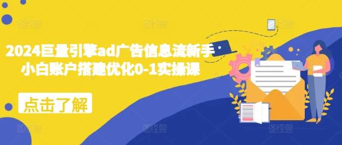 2024巨量引擎ad广告信息流新手小白账户搭建优化0-1实操课-赛德副业库