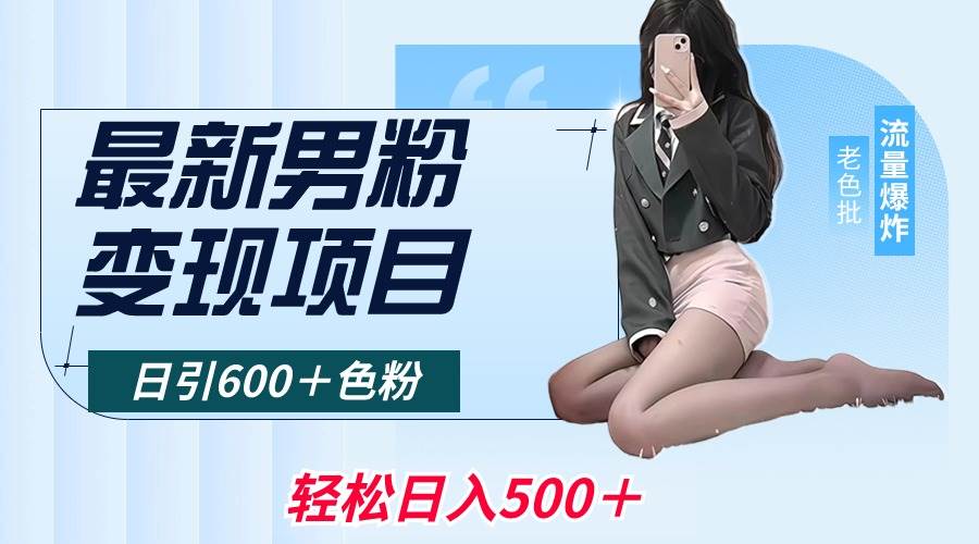 （8883期）最新男粉变现项目，日引600＋色粉，全平台通用，轻松日入500＋-赛德副业库