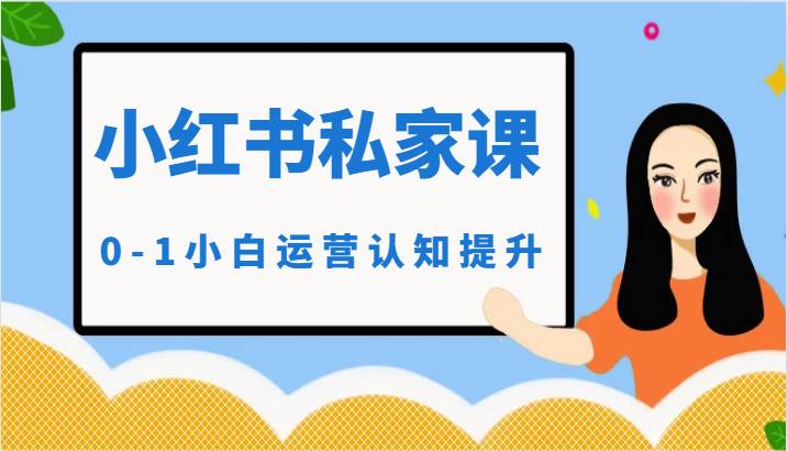 小红薯（小红书）私家课-0-1小白运营认知提升-赛德副业库