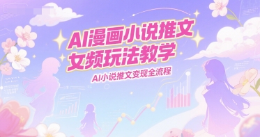 AI漫画小说推文女频玩法教学，AI小说推文变现全流程-赛德副业库