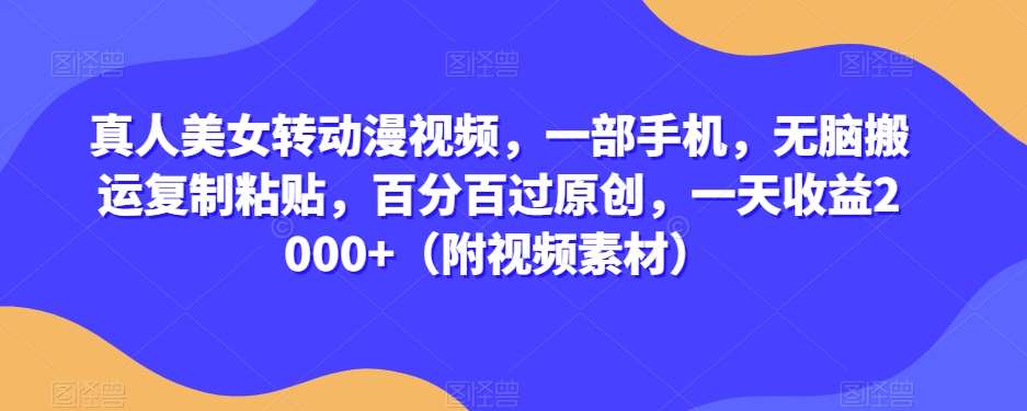 真人美女转动漫视频，一部手机，无脑搬运复制粘贴，百分百过原创，一天收益2000+（附视频素材）【揭秘】-赛德副业库