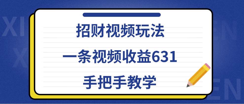 招财视频玩法，一条视频收益631，手把手教学-赛德副业库