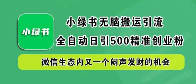 小绿书无脑搬运引流，全自动日引500精准创业粉，微信生态内又一个闷声发财的机会【揭秘】-赛德副业库