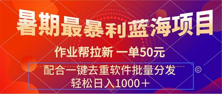 （11694期）暑期最暴利蓝海项目 作业帮拉新 一单50元 配合一键去重软件批量分发-赛德副业库