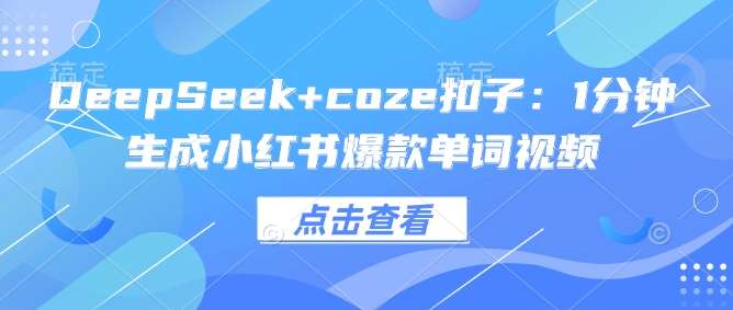 DeepSeek+coze扣子：1分钟生成小红书爆款单词视频-赛德副业库