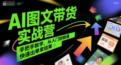 AI图文带货实战营，手把手教学，从入门到精通，快速出单拿结果-赛德副业库