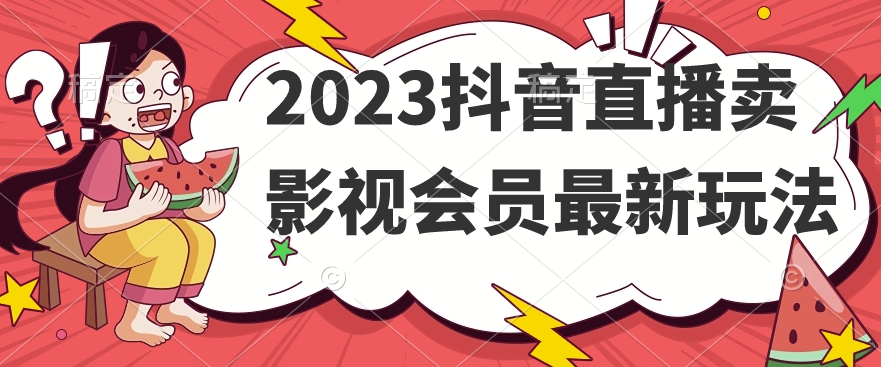 2023抖音直播卖影视会员最新玩法-赛德副业库