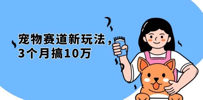 (13496期)不是市面上割韭菜的项目,宠物赛道新玩法,3个月搞10万,宠物免费送,...-赛德副业库