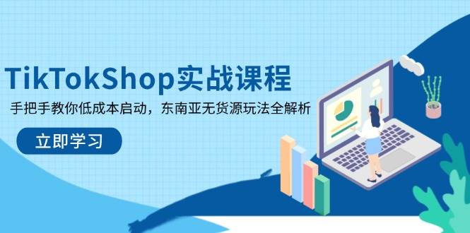 (14269期)TikTokShop实战课程,手把手教你低成本启动,东南亚无货源玩法全解析-赛德副业库
