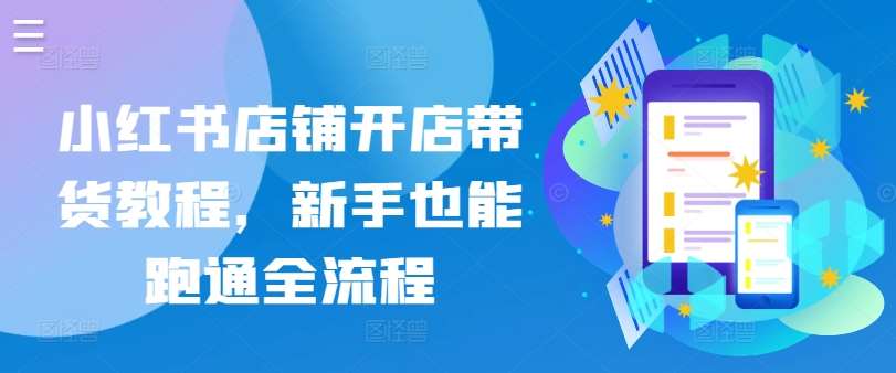小红书店铺开店带货教程，新手也能跑通全流程-赛德副业库