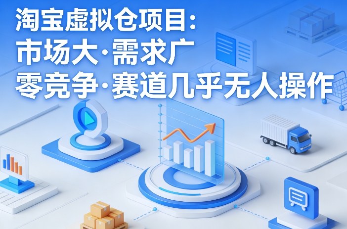 淘宝虚拟仓项目，市场大，需求广，零竞争，赛道几乎没人操作-赛德副业库