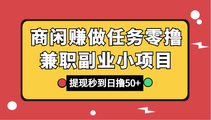 商闲赚做任务零撸兼职副业小项目，提现秒到，日撸50+-赛德副业库
