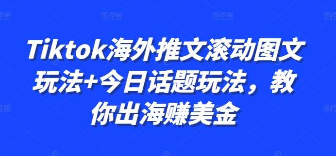 Tiktok海外推文滚动图文玩法+今日话题玩法，教你出海赚美金-赛德副业库