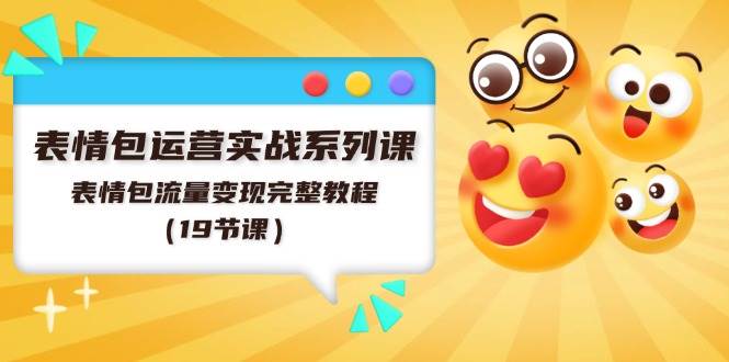 （11511期）表情包运营实战系列课，表情包流量变现完整教程（19节课）-赛德副业库