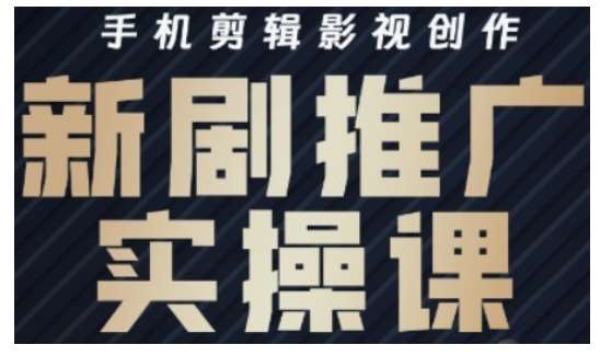影视短剧号运营与剪辑实战全攻略，手机剪辑影视创作，新剧推广实操课-赛德副业库