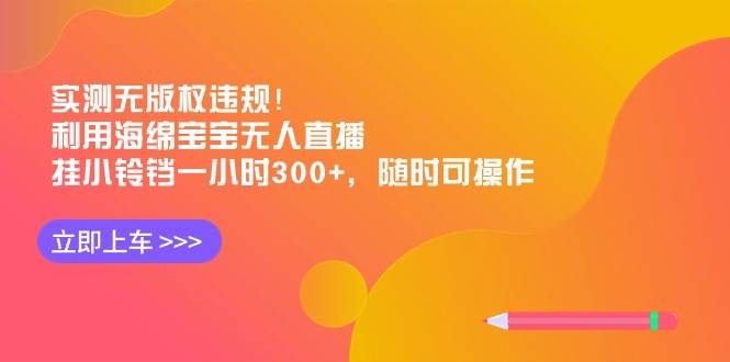 (8886期)实测无版权违规!利用海绵宝宝无人直播,挂小铃铛一小时300+,随时可操作-赛德副业库