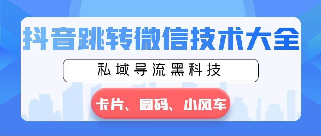 （8898期）抖音跳转微信技术大全，私域导流黑科技—卡片圆码小风车-赛德副业库