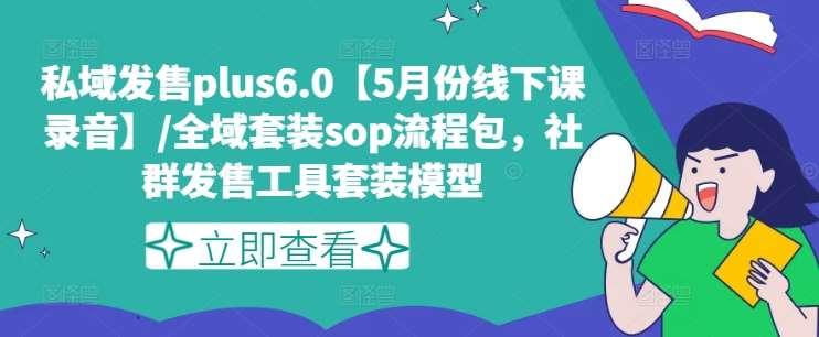 私域发售plus6.0【5月份线下课录音】/全域套装sop流程包，社群发售工具套装模型-赛德副业库