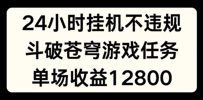 24小时无人挂JI不违规，斗破苍穹游戏任务，单场直播最高收益1280【揭秘】-赛德副业库