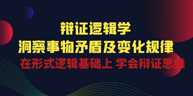 （10795期）辩证 逻辑学 | 洞察 事物矛盾及变化规律  在形式逻辑基础上 学会辩证思维-赛德副业库