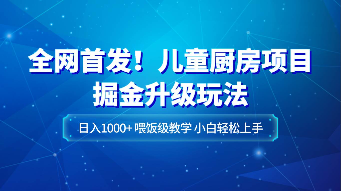 全网首发!儿童厨房项目掘金升级玩法,日入1000+,喂饭级教学,小白轻松上手-赛德副业库