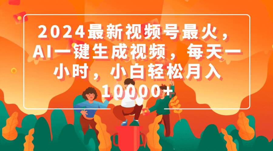 （9735期）2024最新视频号最火，AI一键生成视频，每天一小时，小白轻松月入10000+-赛德副业库