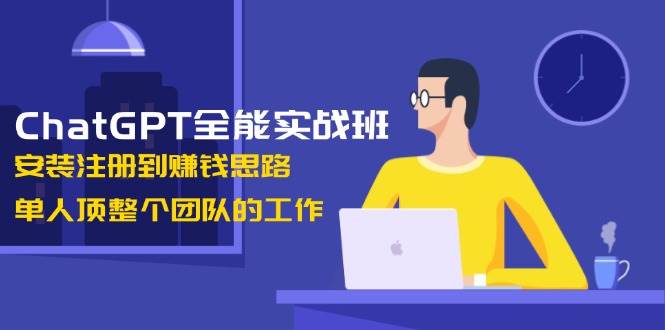 （13965期）ChatGPT全能实战班，安装注册到赚钱思路，单人顶整个团队的工作-赛德副业库
