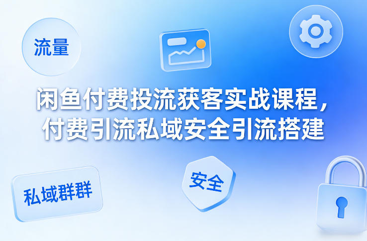 闲鱼付费投流获客实战课程，付费引流私域安全引流搭建-赛德副业库