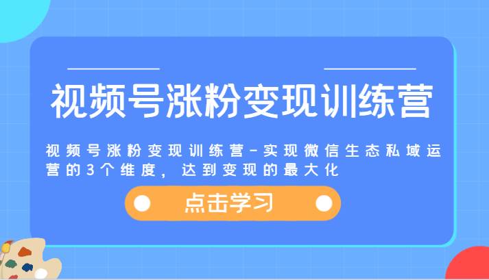 视频号涨粉变现训练营-实现微信生态私域运营的3个维度，达到变现的最大化-赛德副业库