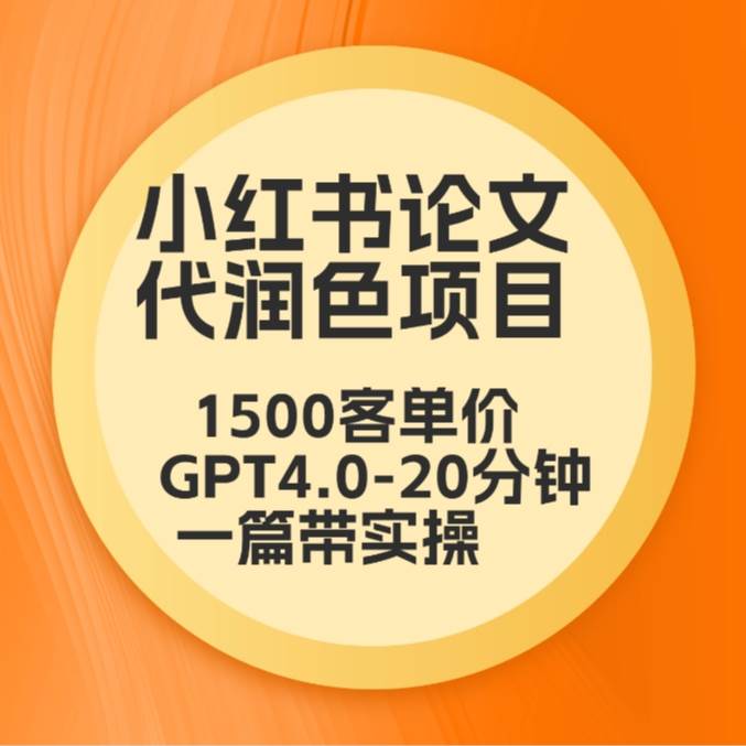 毕业季小红书论文代润色项目，本科1500，专科1200，高客单GPT4.0-20分钟一篇带实操-赛德副业库